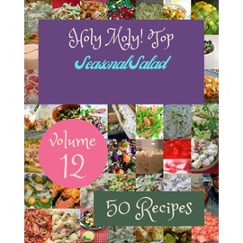 Holy Moly! Top 50 Seasonal Salad Recipes Volume 12: An One-of-a-kind Seasonal Salad Cookbook
