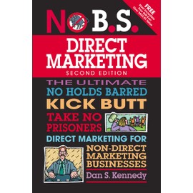 No B.S. Direct Marketing: The Ultimate No Holds Barred Take No Prisoners Direct Marketing for...