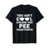 You Ain't Cool Unless You Pee Your Pants T-Shirt
