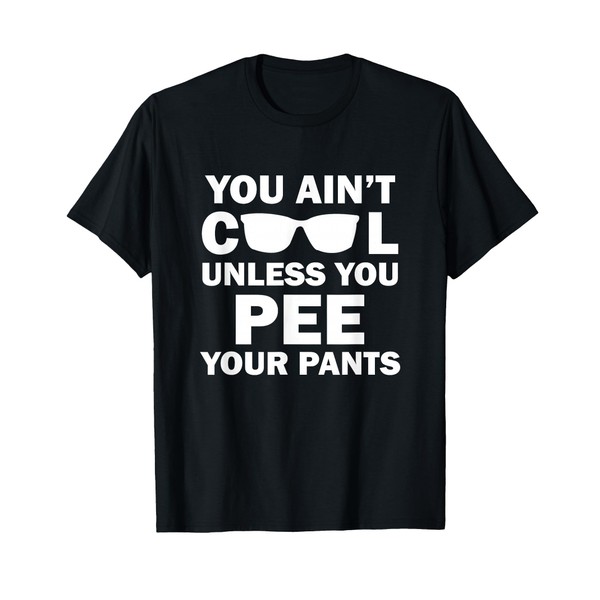 You Ain't Cool Unless You Pee Your Pants T-Shirt