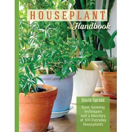 Houseplant Handbook: Basic Growing Techniques and a Directory of 300 Everyday Houseplants (CompanionHouse Books) Complete Guide for Palms, Bulbs, Ferns, Cacti, Succulents, Flowering Plants, and More