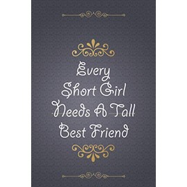 Every Short Girl Needs A Tall Best Friend: Blank Lined Journal Gift for your Short Best Friend, Express your love to your Short Friend, Tall Girl Gift ... for birthday, Christmas, best friends Day...