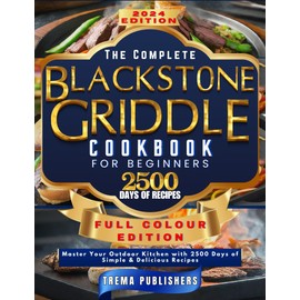 THE COMPLETE BLACKSTONE GRIDDLE COOKBOOK FOR BEGINNERS : Master Your Outdoor Kitchen with 2500 Days of Simple & Delicious Recipes (FULL COLOR EDITION)
