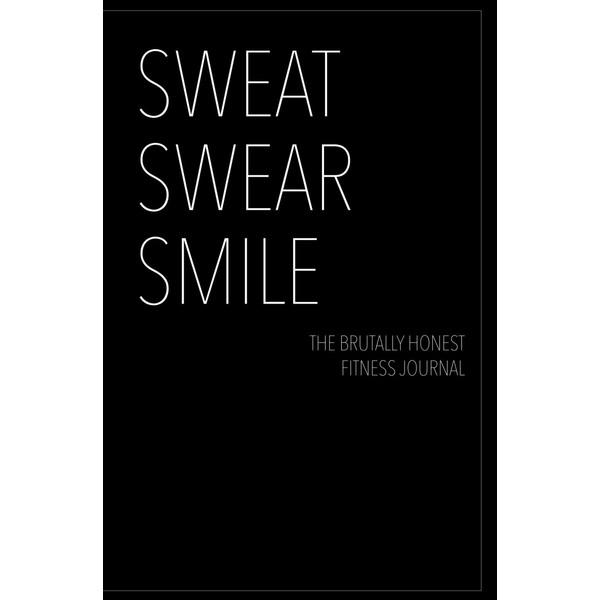 Sweat, Swear, and Smile: The Brutally Honest Fitness Journal