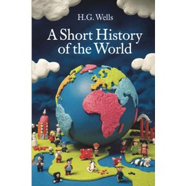 A Short History of the World by H.G. Wells: A Beginner’s Guide to the History of the World - Easily Digestible Short Stories about History in Chronological Order