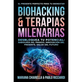 BIOHACKING & TERAPIAS MILENARIAS: Desbloquea tu Potencial: Sabiduría del Pasado, Innovación del Presente, Salud del Futuro (Spanish Edition)