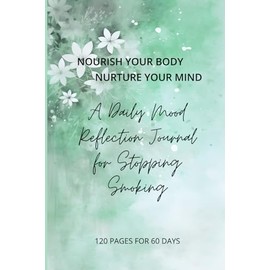 NOURISH YOUR BODY - NURTURE YOUR MIND A Daily Mood Reflection Journal For Stopping Smoking: Easy-To-Use. For Men And Women Of All Ages