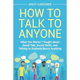 How to Talk to Anyone: What You Weren´t Taught about Small Talk, Social Skills, and Talking to Anybody About Anything