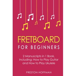 Fretboard: For Beginners - Bundle - The Only 2 Books You Need to Learn Fretboard Theory, Guitar Fretboard and Ukulele Fretboard Today (Writing)