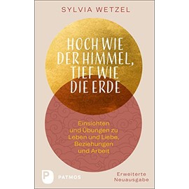 Hoch wie der Himmel, tief wie die Erde: Einsichten und Übungen zu Leben und Liebe, Beziehungen und Arbeit