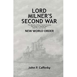 Lord Milner's Second War: The Rhodes-Milner Secret Society; The Origin of World War I; and the Start of the New World Order