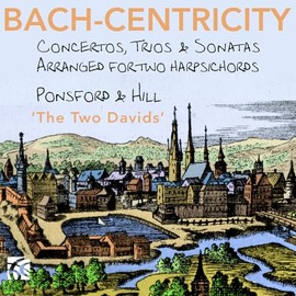 Bach-Centricity - Concertos, Trios & Sonatas arranged for 2 harpsichords by David Ponsford