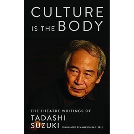 Culture is the Body: The Theatre Writings of Tadashi Suzuki