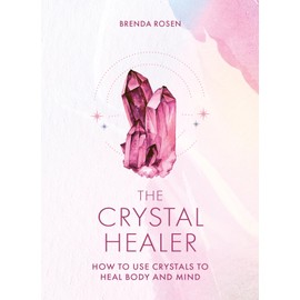 The Crystal Healer: How to Use Crystals to Heal Body and Mind