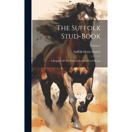 The Suffolk Stud-book: A Register Of The County Breed Of Cart Horses; Volume 3