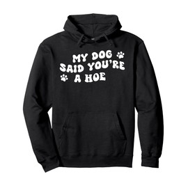 My Dog Said You're A Hoe Funny Pet Dog Lover Saying Quote Pullover Hoodie
