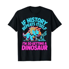 If History Repeats Itself I’m So Getting A Dinosaur Funny T-Shirt