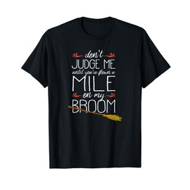 Don't Judge Me Until You've Flown A Mile On My Broom T-Shirt