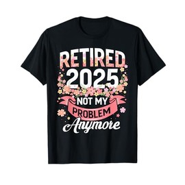 Retired 2025 not my problem anymore floral women retirement T-Shirt