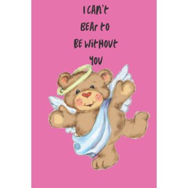 I Can't Bear to Be Without You: A 6” x 9” Journal to write for wives, girlfriends, husbands, boyfriends or bear lovers. Perfect for Valentine's Day, ... Stocking Stuffers or other Special Occasions!