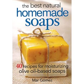 The Best Natural Homemade Soaps: 40 Recipes for Moisturizing Olive Oil-Based Soaps
