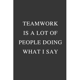 Teamwork is a lot of people doing What I Say: Office Gift For Coworker, Humor Notebook, Funny Joke Journal, Cool Stuff, Perfect Motivational Gag Gift - lined notebook (Fucking Brilliant Notebooks)