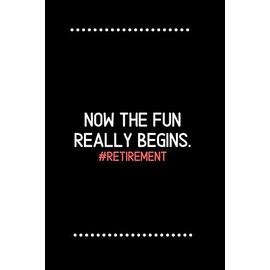 Retirement: Now the fun really begins.-Blank Lined Notebook-Funny Quote Journal-6"x9"/120 pages: Funny Appreciation Journal-Retirement Gag Gift for ... & mothers, husbands & dads, employees/boss