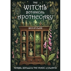 The Witch's Botanical Apothecary: A journey with Herbs, Spells and the Magic of Plants