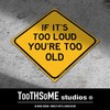 If Its Too Loud You're Too Old 12" x 12"
