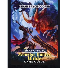THE UNOFFICIAL MONSTER HUNTER WILDS GAME GUIDE: Dominate the Hunt: A Comprehensive Walkthrough to Conquer, Master, and Complete Every Level with Confidence.