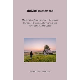 Thriving Homestead: A Beginner's Guide to Bountiful Vegetable Gardens and Pollinator-Friendly Habitats