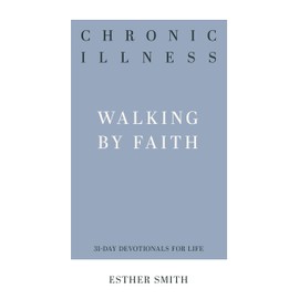 Chronic Illness: Walking by Faith (31-Day Devotionals for Life)