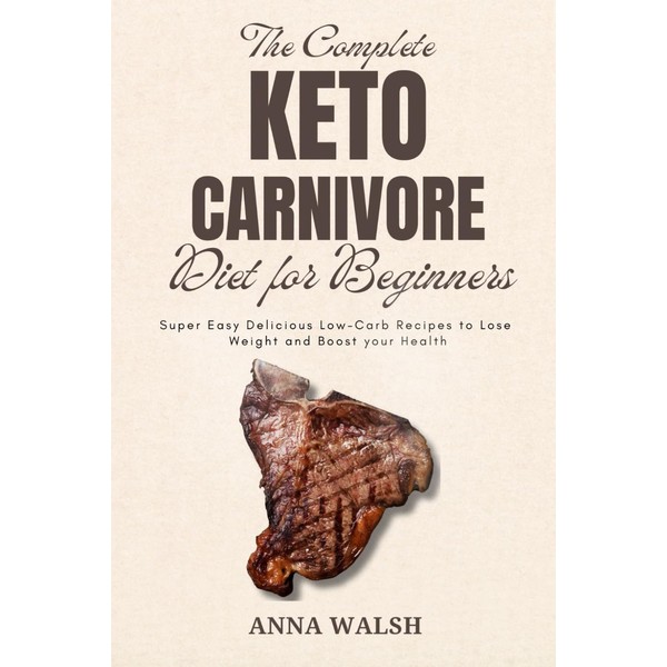 THE COMPLETE KETO CARNIVORE DIET FOR BEGINNERS: Super Easy Delicious