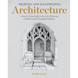 Drawing and Illustrating Architecture: A Step-by-Step Guide to the Art of Drawing and Illustrating Beautiful Buildings