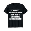 i’m not going bald i’m just getting more head T-Shirt