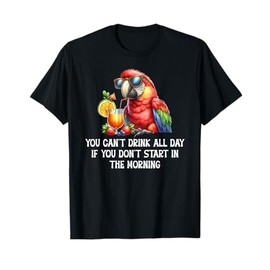 You Cant Drink All Day Drinking Parrot Start in the Morning T-Shirt