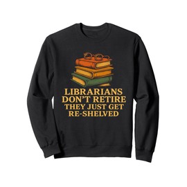 Librarians Don't Retire They Get Re-shelved Retired Pun Sweatshirt