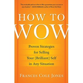 How to Wow: Proven Strategies for Selling Your [Brilliant] Self in Any Situation