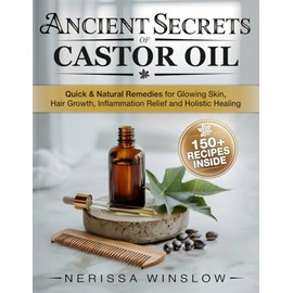 Ancient Secrets of Castor Oil: Quick & Natural Remedies for Glowing Skin, Hair Growth, Inflammation Healing and Holistic Healing