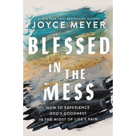 Blessed in the Mess: How to Experience God's Goodness in the Midst of Life’s Pain