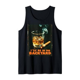 I'll Be In The Backyard Tee Funny Cigar And Bourbon Lovers Tank Top