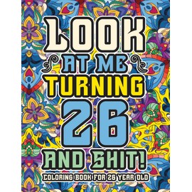 26th Birthday Gifts For Women: Coloring Book For 26 Year Old: A Totally Hilarious Birthday Coloring Pages Full of Motivational and Funny Quotes for Relaxation