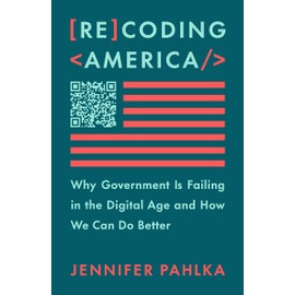Recoding America: Why Government Is Failing in the Digital Age and How We Can Do Better