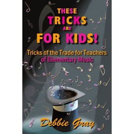 THESE TRICKS ARE FOR KIDS: TRICKS OF THE TRADE FOR TEACHERS OF ELEMENTARY MUSIC!