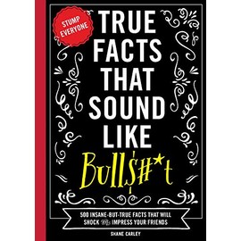 True Facts That Sound Like Bull$#*t: 500 Insane-But-True Facts That Will Shock and Impress Your Friends (Funny Book, Reference Gift, Fun Facts, Humor Gifts) (1) (Mind-Blowing True Facts)