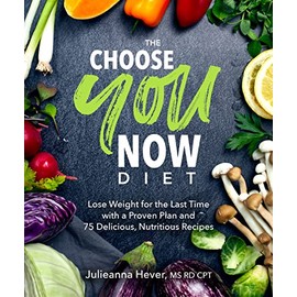The Choose You Now Diet: Lose Weight for the Last Time with a Proven Plan and 75 Delicious, Nutritious Re