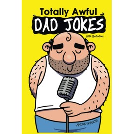 Totally Awful Dad Jokes: Ultimate Dad Jokes, Funny Puns, Hilarious One liners and Family Friendly Clean and Cheesy Jokes (Joke Book Collection)