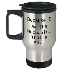 Funny Mechanic Gifts from Men to Graduation Travel Mug, Because I Am The Mechanic. That's Why., Unique Mechanic Graduation Gifts for Mechanic Lovers