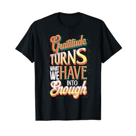 Gratitude Turns What We Have Into Enough Blessings Grateful T-Shirt