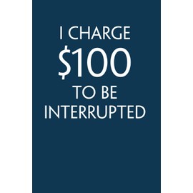 I Charge $100 To Be Interrupted: Funny Saying Notebook with Quotes On Cover For School, Friends, Employees, Teammates, Workplace, Staff, Coworkers ( 100 lined pages, size 6x9 inch)